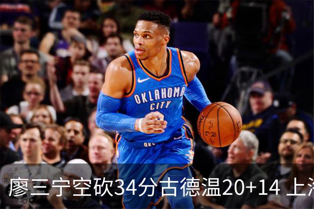 廖三宁空砍34分古德温20+14 上海客场轻取北控