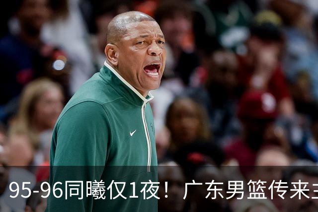 95-96同曦仅1夜！广东男篮传来主帅消息，，胡明轩直指失利原因